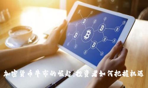 加密货币牛市的崛起：投资者如何把握机遇